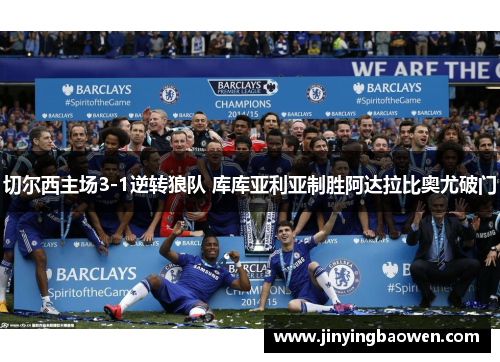 切尔西主场3-1逆转狼队 库库亚利亚制胜阿达拉比奥尤破门