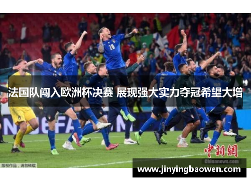 法国队闯入欧洲杯决赛 展现强大实力夺冠希望大增